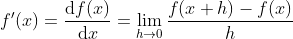 f'(x)=\frac{\mathrm{d} f(x)}{\mathrm{d} x}= \lim_{h\rightarrow 0}\frac{f(x+h)-f(x)}{h}